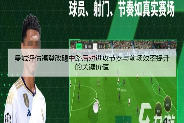 曼城评估福登改踢中路后对进攻节奏与前场效率提升的关键价值