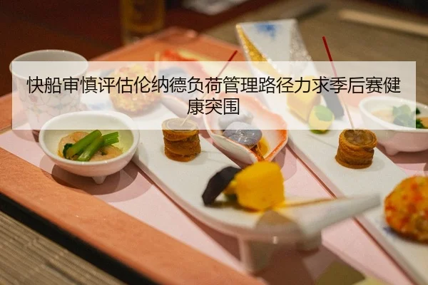 快船审慎评估伦纳德负荷管理路径力求季后赛健康突围