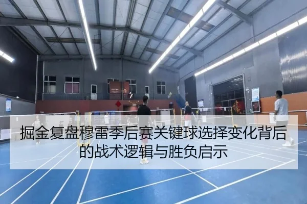 掘金复盘穆雷季后赛关键球选择变化背后的战术逻辑与胜负启示