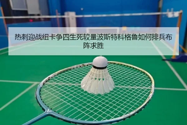 热刺迎战纽卡争四生死较量波斯特科格鲁如何排兵布阵求胜