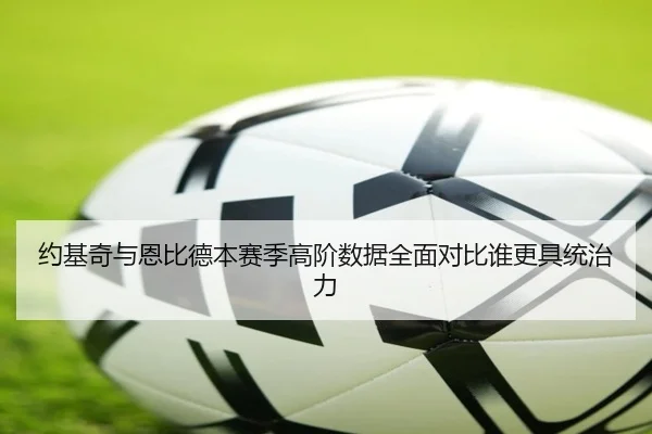 约基奇与恩比德本赛季高阶数据全面对比谁更具统治力