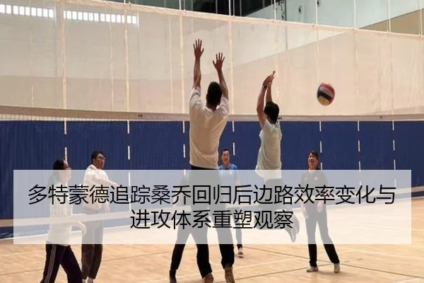 多特蒙德追踪桑乔回归后边路效率变化与进攻体系重塑观察