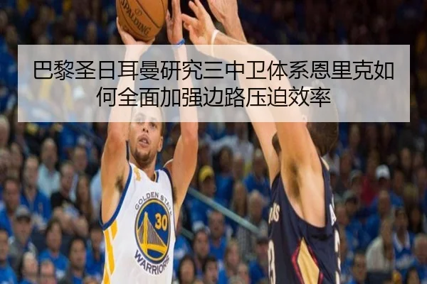 巴黎圣日耳曼研究三中卫体系恩里克如何全面加强边路压迫效率