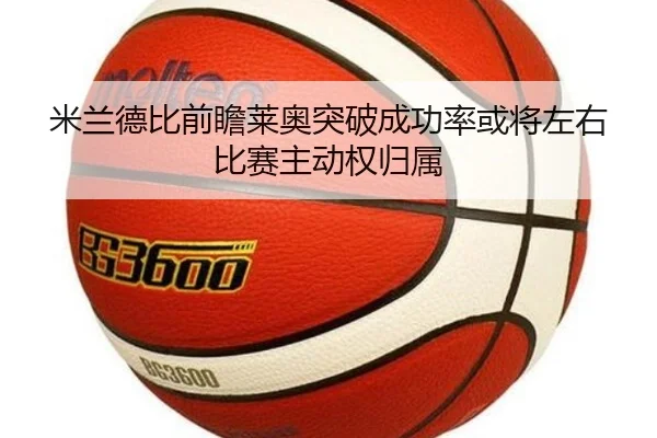米兰德比前瞻莱奥突破成功率或将左右比赛主动权归属